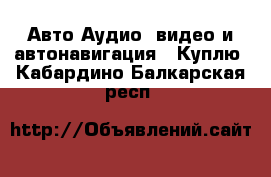 Авто Аудио, видео и автонавигация - Куплю. Кабардино-Балкарская респ.